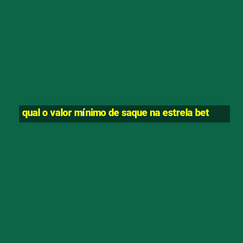 qual o valor mínimo de saque na estrela bet