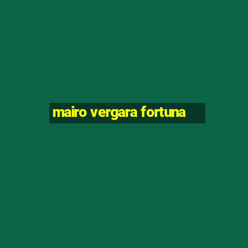 mairo vergara fortuna