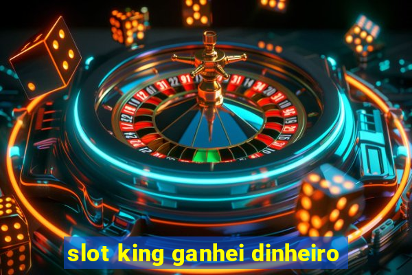 slot king ganhei dinheiro