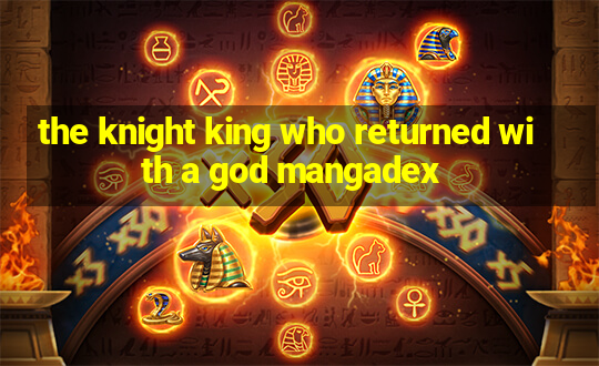 the knight king who returned with a god mangadex