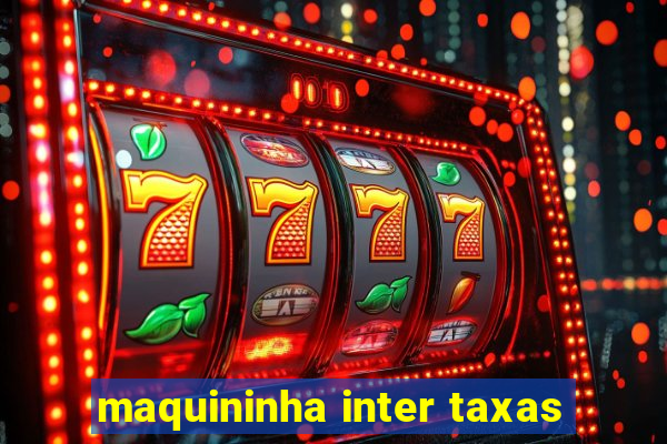 maquininha inter taxas