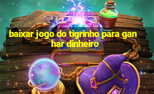 baixar jogo do tigrinho para ganhar dinheiro