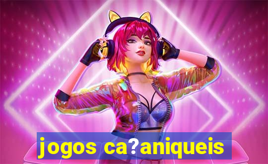 jogos ca?aniqueis