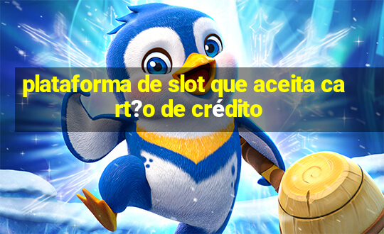 plataforma de slot que aceita cart?o de crédito