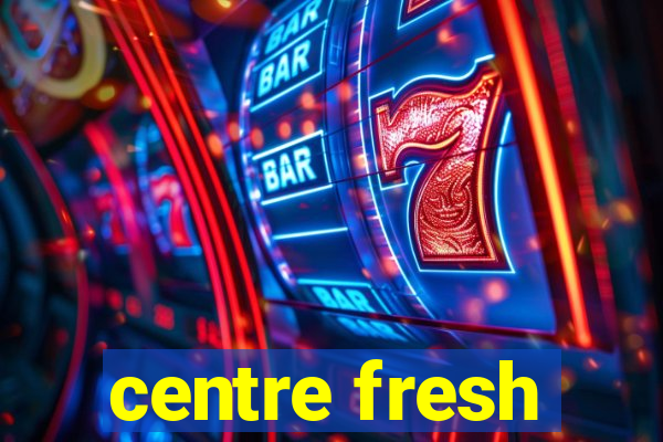 centre fresh