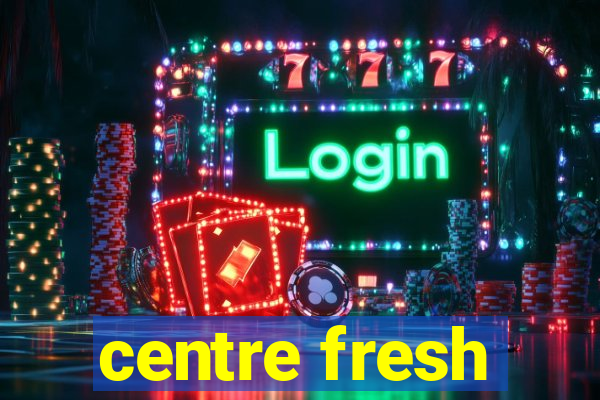 centre fresh