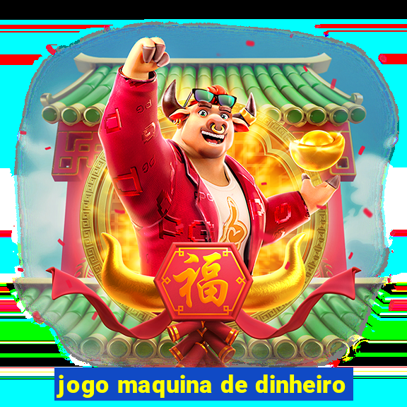 jogo maquina de dinheiro