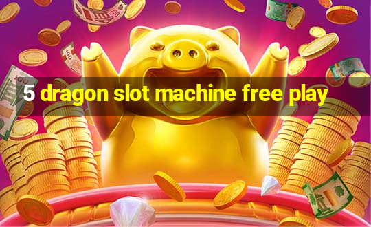 5 dragon slot machine free play