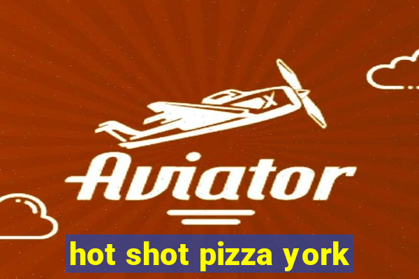 hot shot pizza york