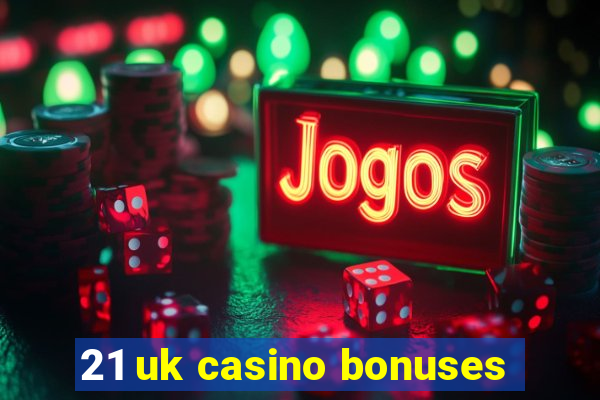 21 uk casino bonuses