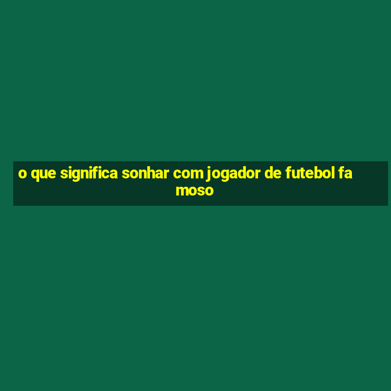 o que significa sonhar com jogador de futebol famoso