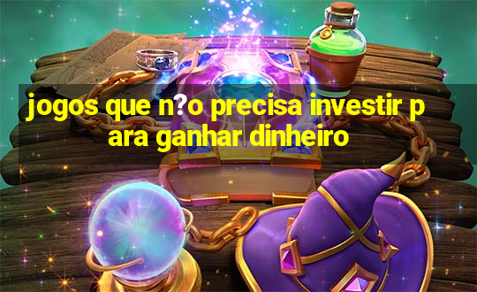 jogos que n?o precisa investir para ganhar dinheiro