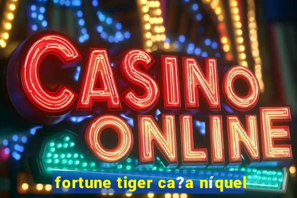 fortune tiger ca?a níquel