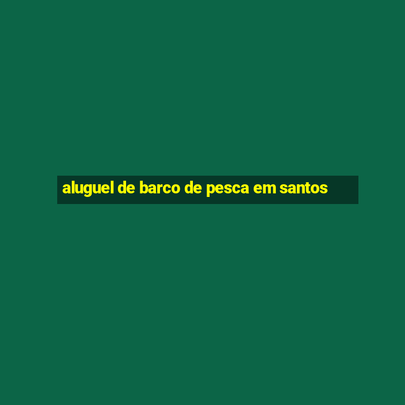 aluguel de barco de pesca em santos