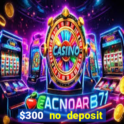 $300 no deposit bonus casino