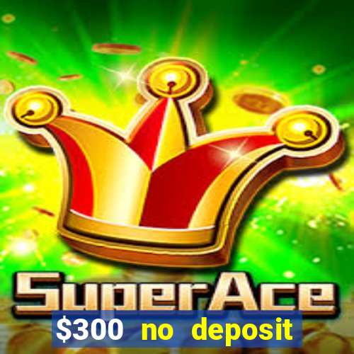 $300 no deposit bonus casino