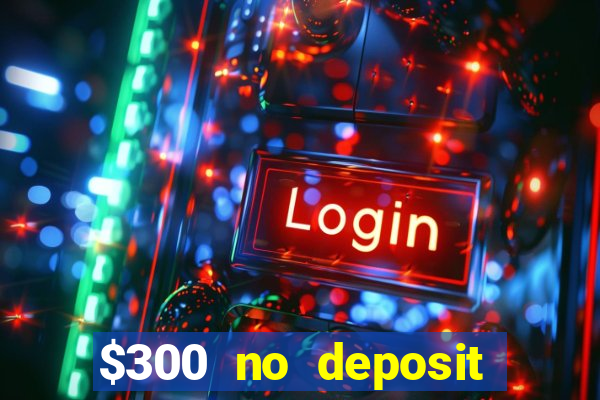 $300 no deposit bonus casino