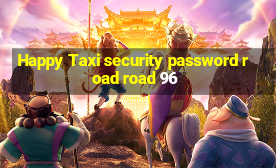 Happy Taxi security password road road 96