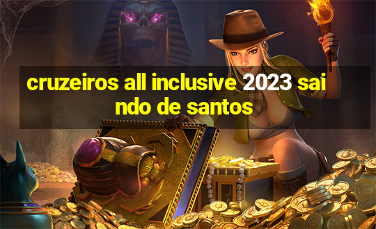 cruzeiros all inclusive 2023 saindo de santos