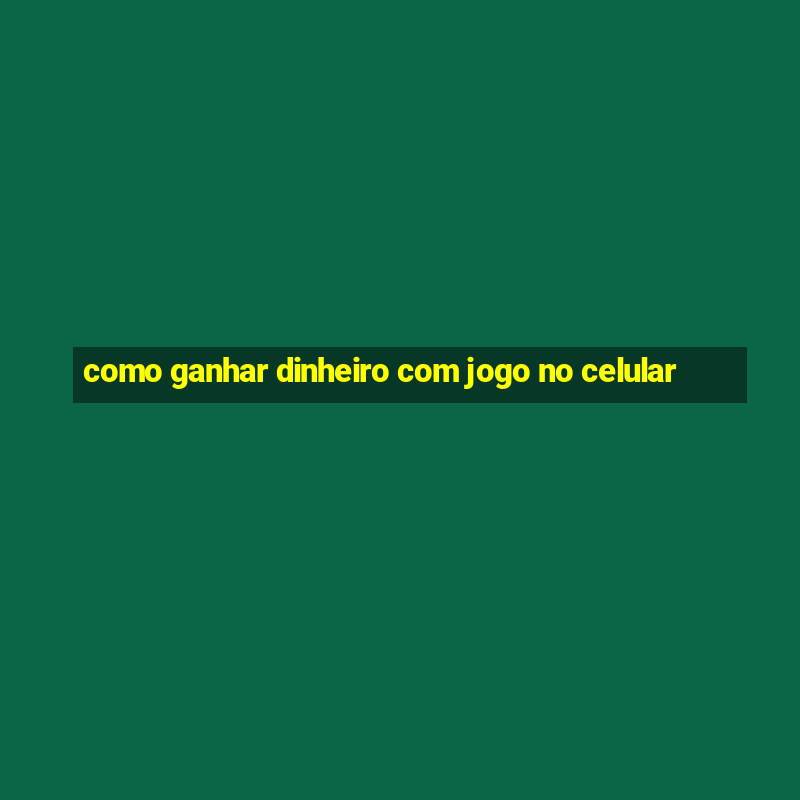 como ganhar dinheiro com jogo no celular