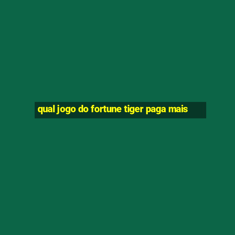 qual jogo do fortune tiger paga mais