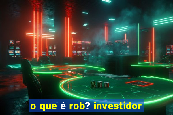 o que é rob? investidor