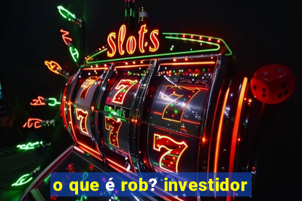 o que é rob? investidor