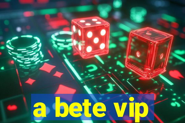 a bete vip