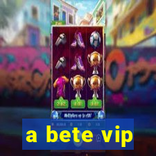 a bete vip