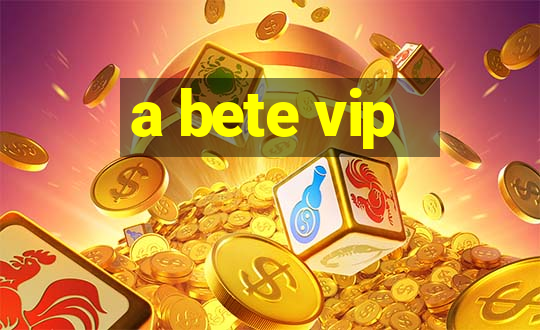 a bete vip