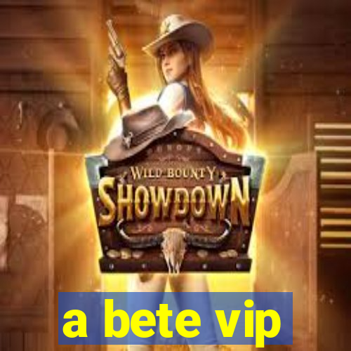 a bete vip