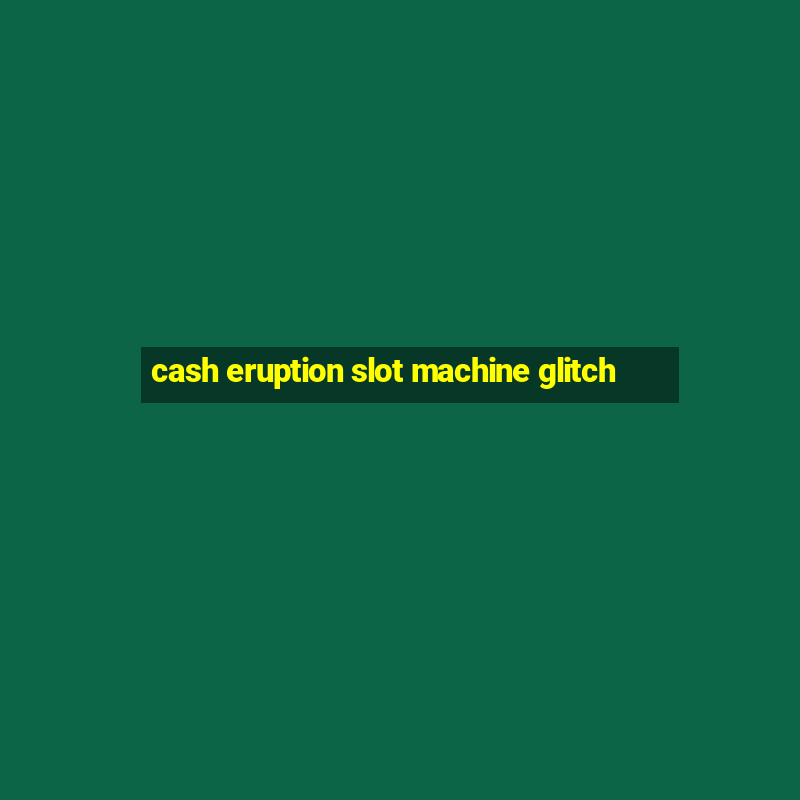 cash eruption slot machine glitch