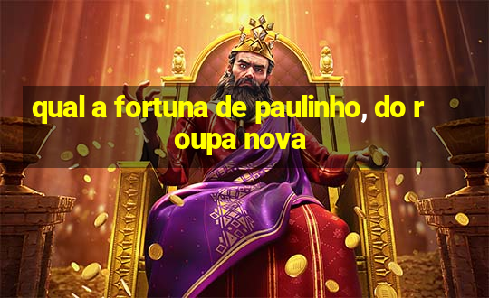 qual a fortuna de paulinho, do roupa nova