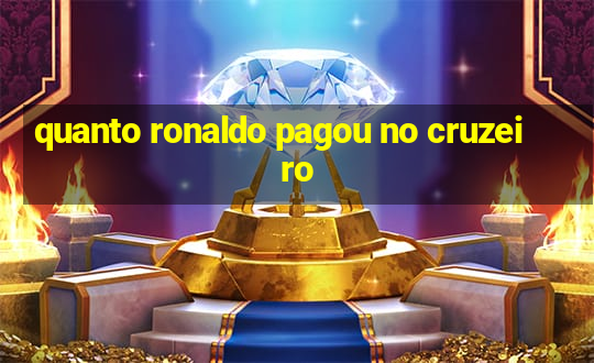 quanto ronaldo pagou no cruzeiro