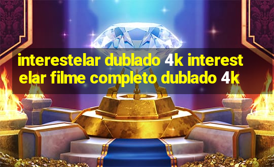 interestelar dublado 4k interestelar filme completo dublado 4k