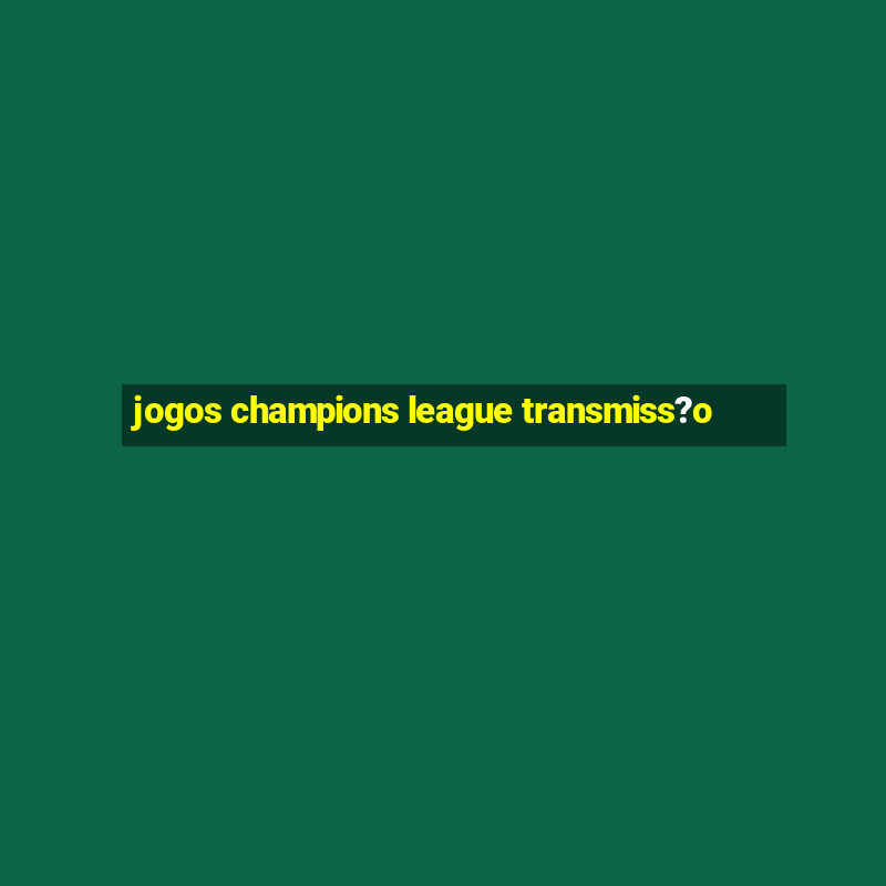 jogos champions league transmiss?o