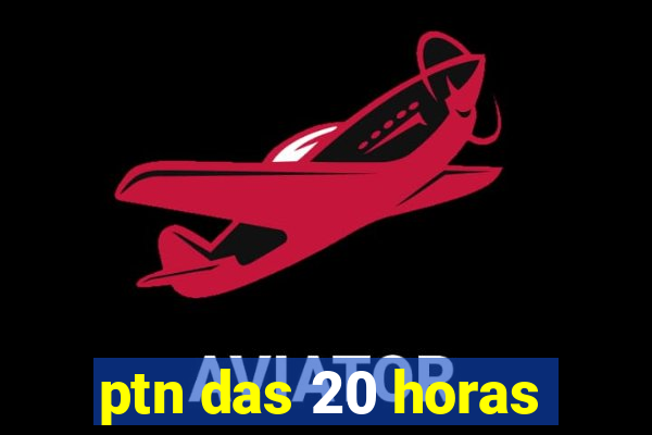 ptn das 20 horas