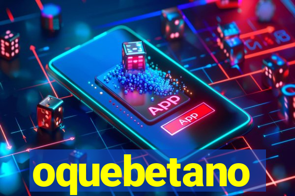 oquebetano