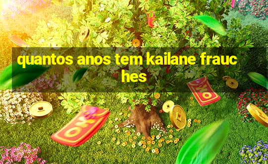 quantos anos tem kailane frauches