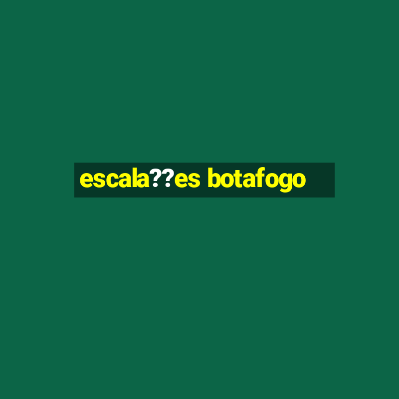 escala??es botafogo