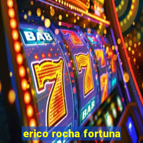 erico rocha fortuna