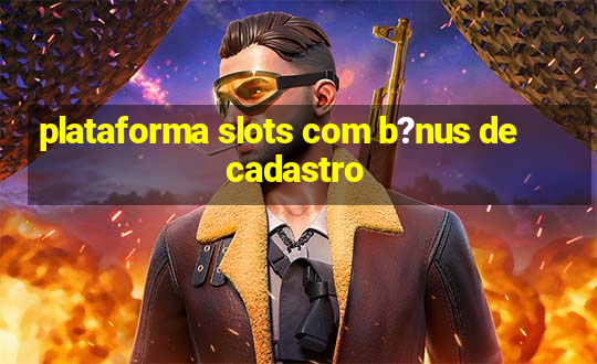 plataforma slots com b?nus de cadastro