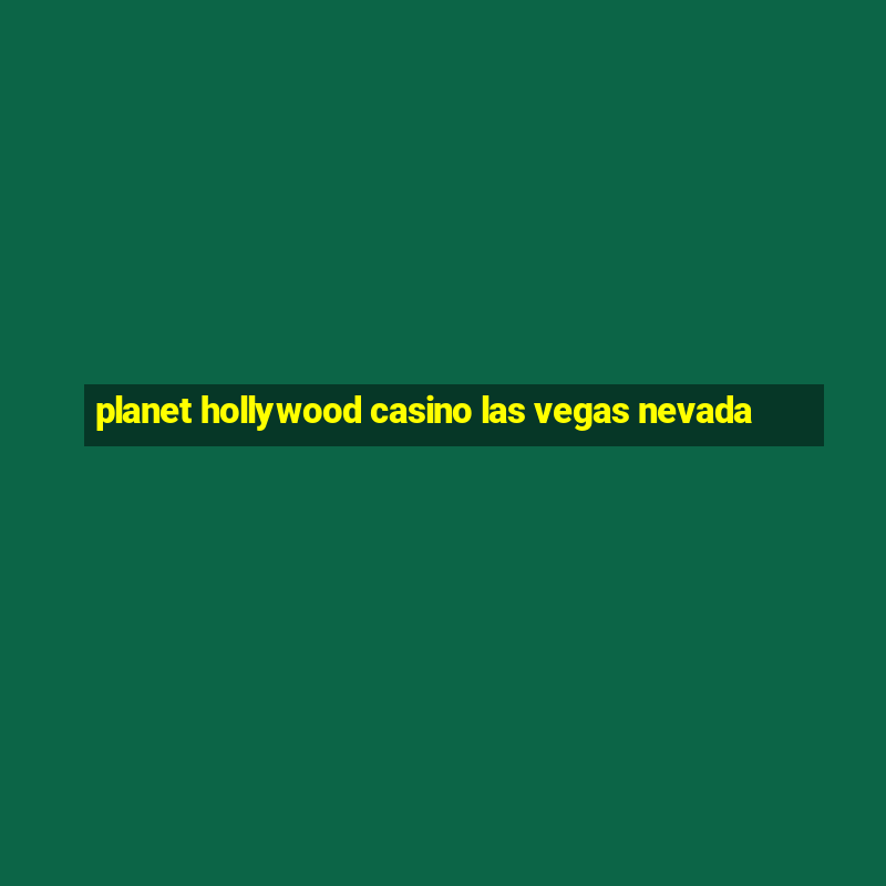 planet hollywood casino las vegas nevada