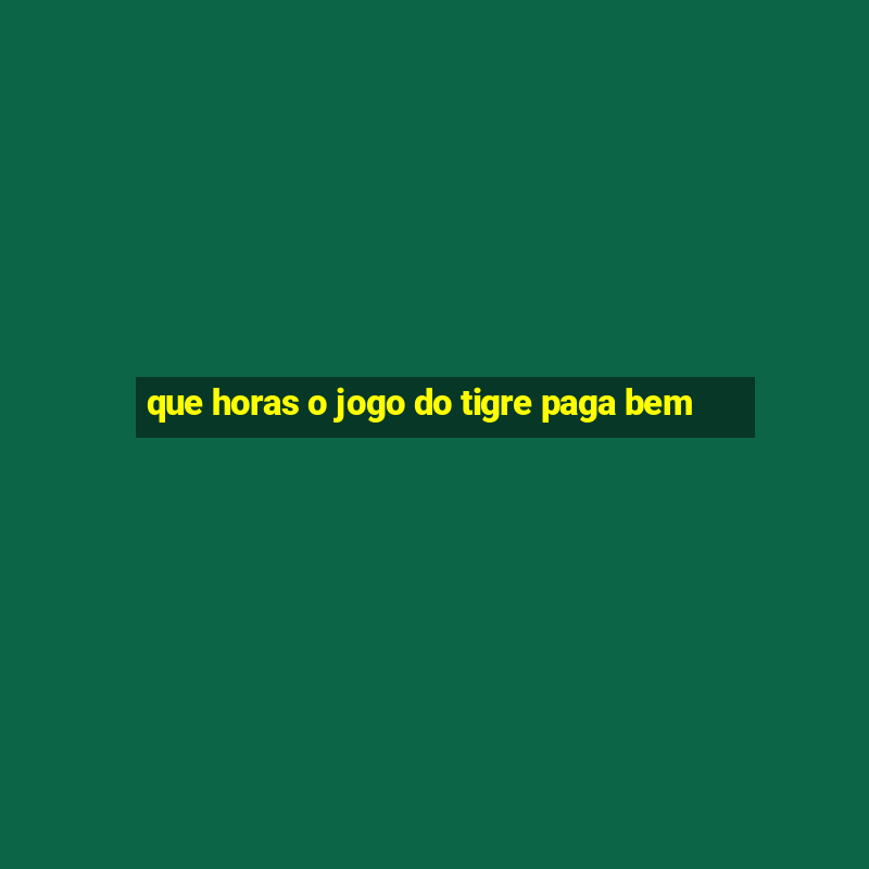 que horas o jogo do tigre paga bem