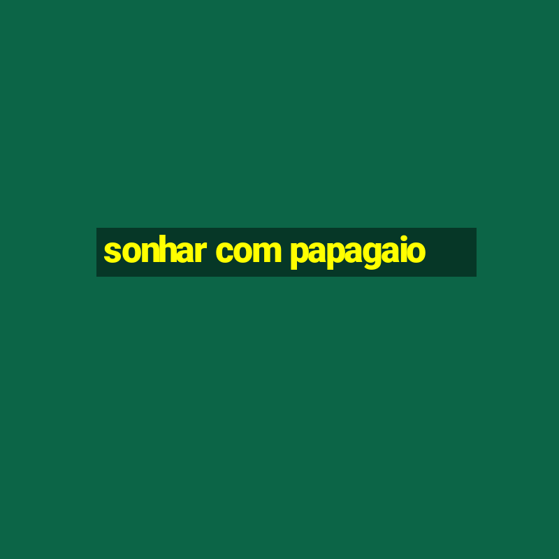 sonhar com papagaio