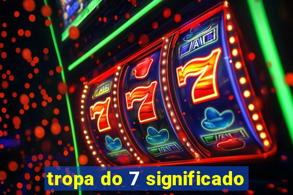 tropa do 7 significado