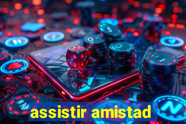 assistir amistad