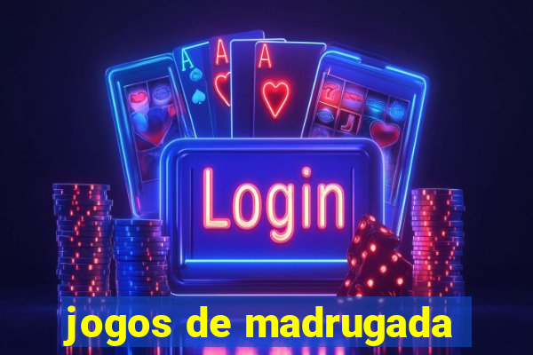 jogos de madrugada