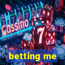 betting me