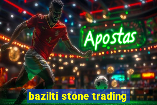 bazilti stone trading